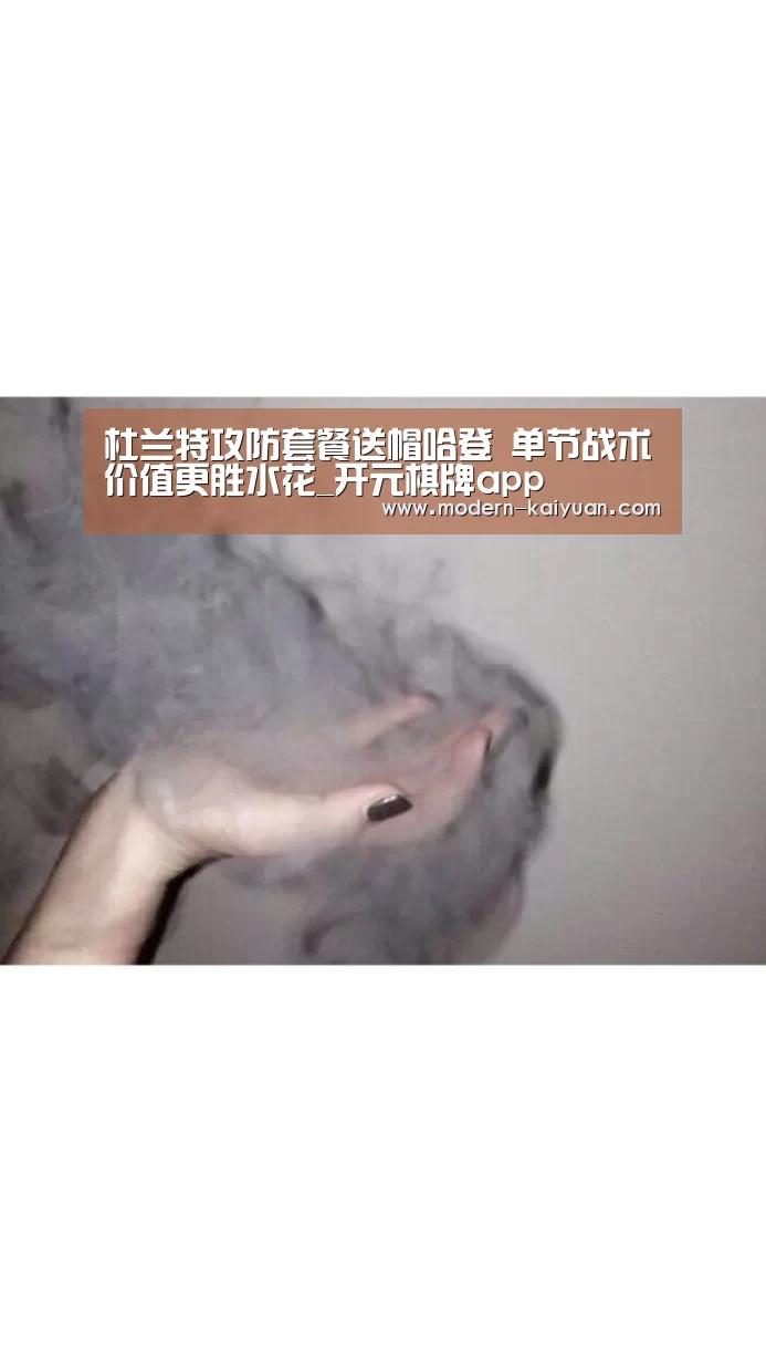 杜兰特攻防套餐送帽哈登 单节战术价值更胜水花_开元棋牌app(图2) 开元棋牌官方下载