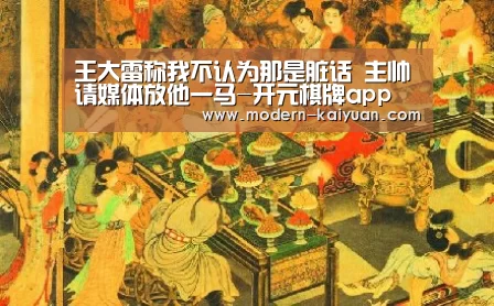 王大雷称我不认为那是脏话 主帅请媒体放他一马-开元棋牌app(图3) 开元棋牌app