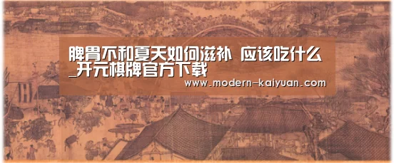 脾胃不和夏天如何滋补 应该吃什么_开元棋牌官方下载(图1) 开元棋牌