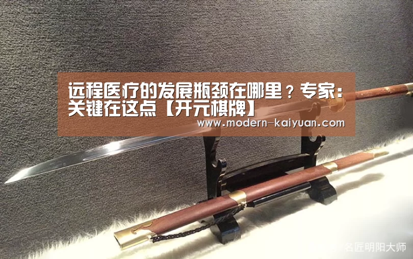 远程医疗的发展瓶颈在哪里?专家:关键在这点【开元棋牌】(图3) 开元棋牌官方下载