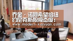 乔金·诺阿希望给纽约尼克斯积极态度:开元棋牌官方下载(图1) 开元棋牌app