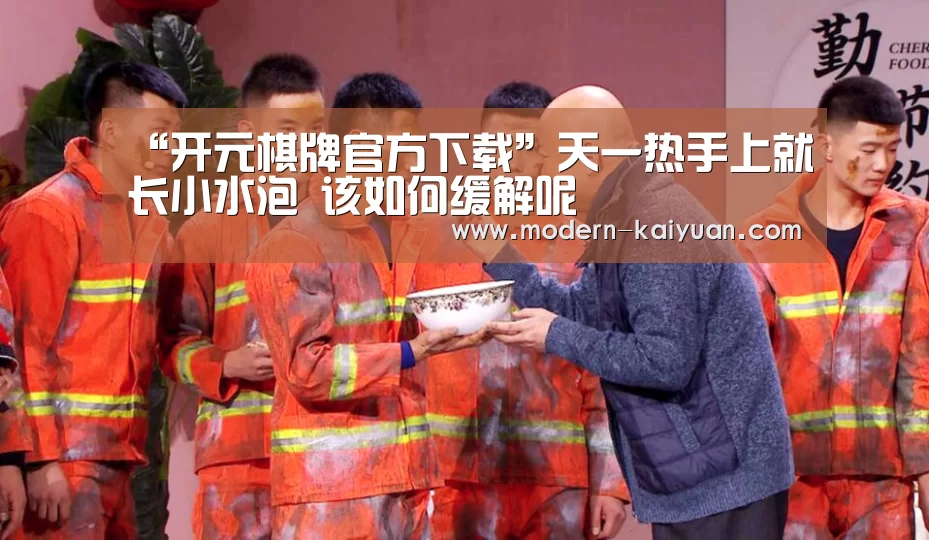 “开元棋牌官方下载”天一热手上就长小水泡 该如何缓解呢(图1) 开元棋牌官方下载