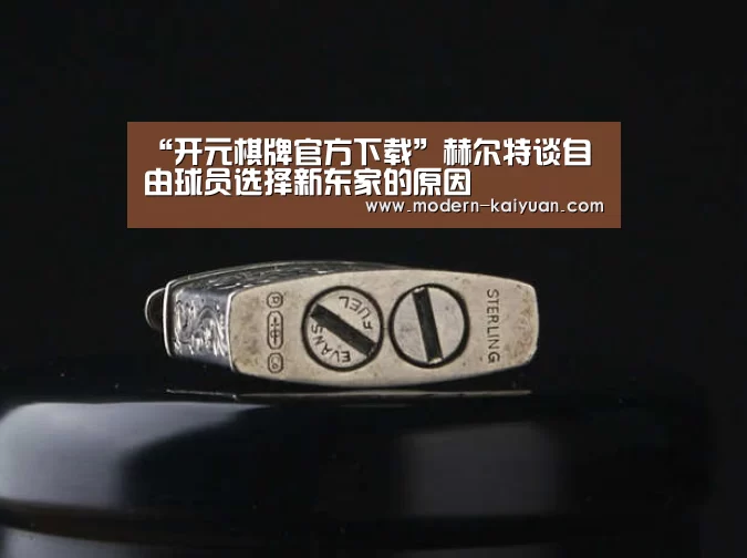 “开元棋牌官方下载”赫尔特谈自由球员选择新东家的原因(图3) 开云体育直播